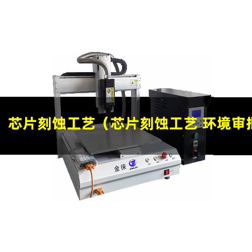 芯片刻蚀工艺（芯片刻蚀工艺 环境审批）芯片刻蚀工艺工程师